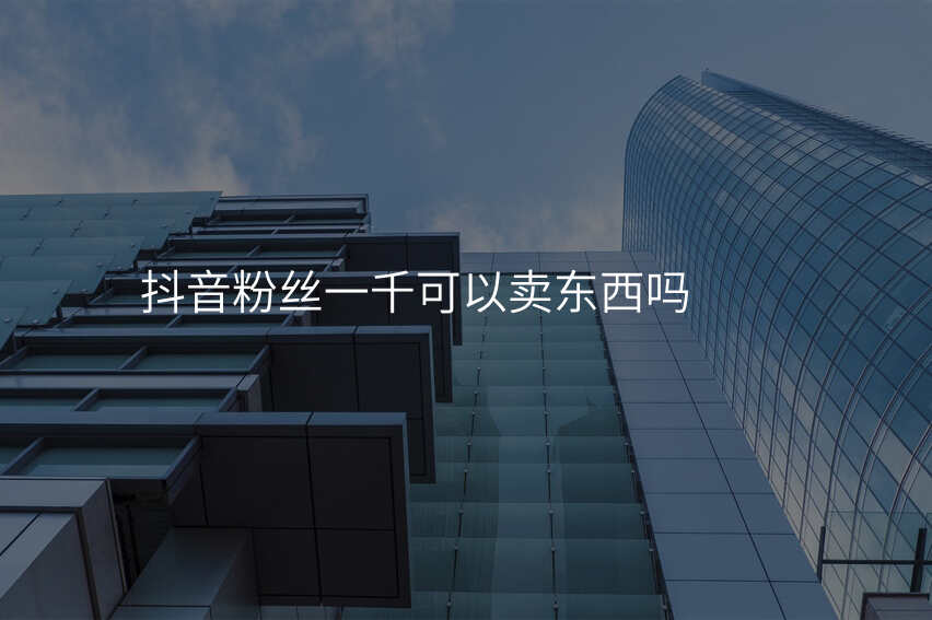 抖音粉丝一千可以卖东西吗