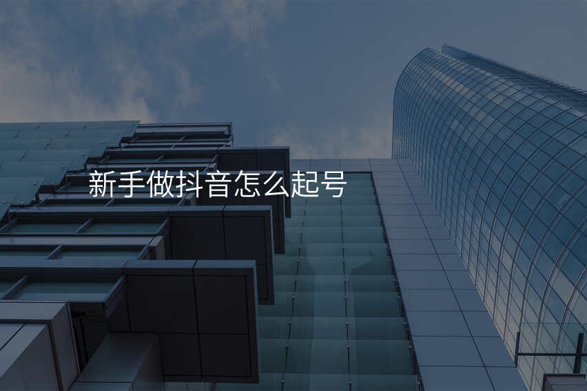 新手做抖音怎么起号