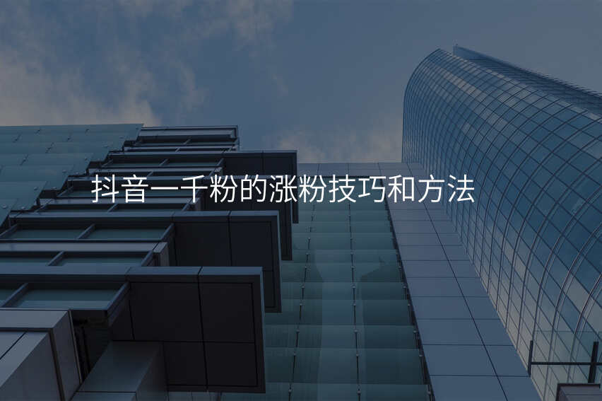 抖音一千粉的涨粉技巧和方法