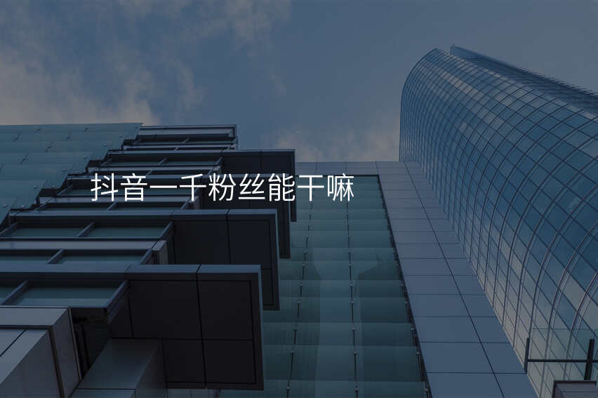 抖音一千粉丝能干嘛