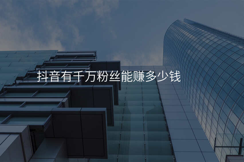抖音有千万粉丝能赚多少钱