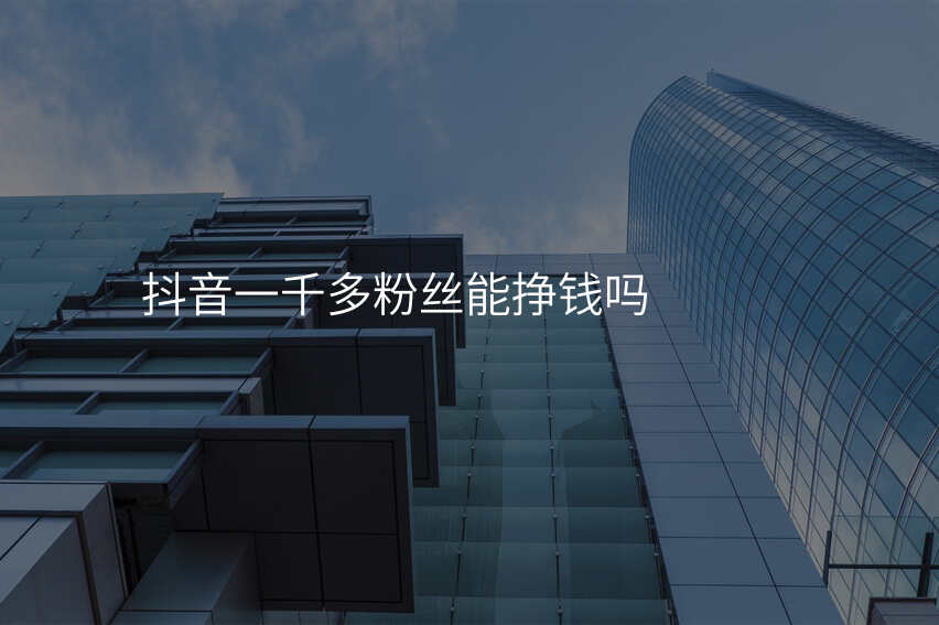 抖音一千多粉丝能挣钱吗