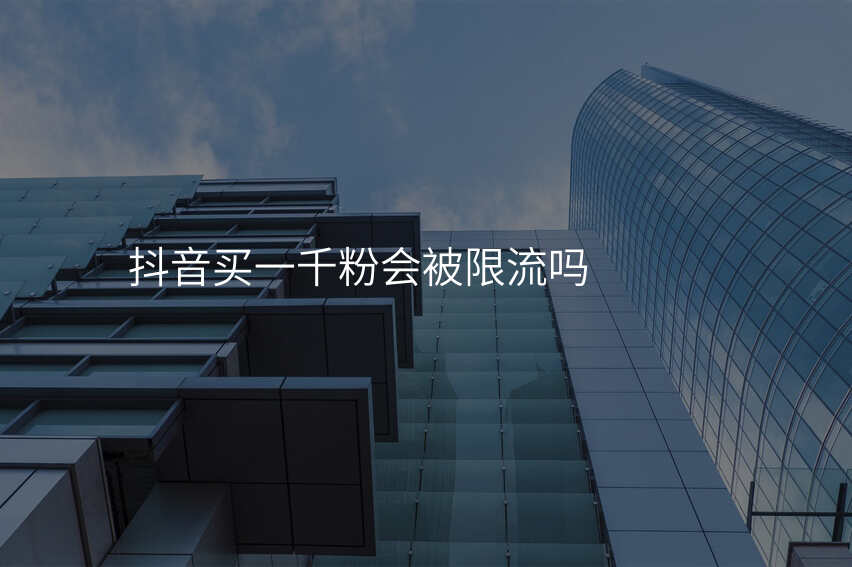 抖音买一千粉会被限流吗