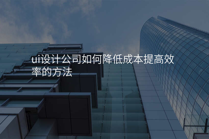 ui设计公司如何降低成本提高效率的方法