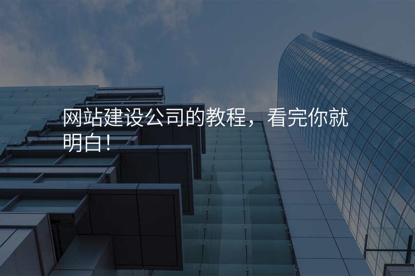 网站建设公司的教程,看完你就明白!