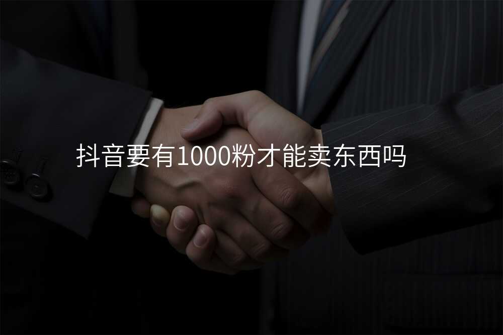 抖音要有1000粉才能卖东西吗