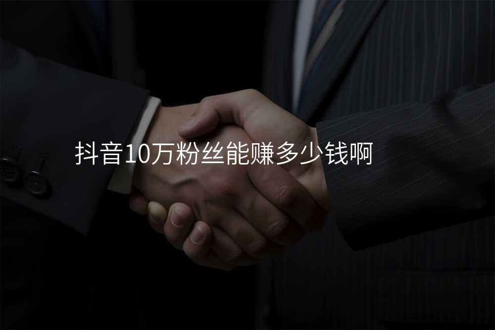 抖音10万粉丝能赚多少钱啊