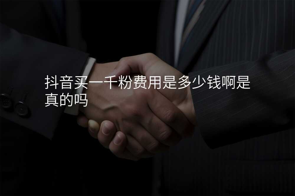 抖音买一千粉费用是多少钱啊是真的吗