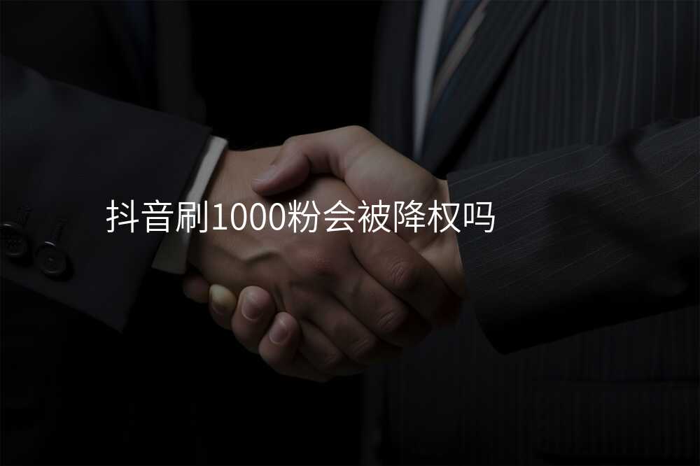 抖音刷1000粉会被降权吗