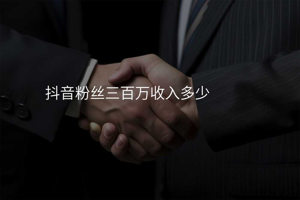 抖音粉丝三百万收入多少