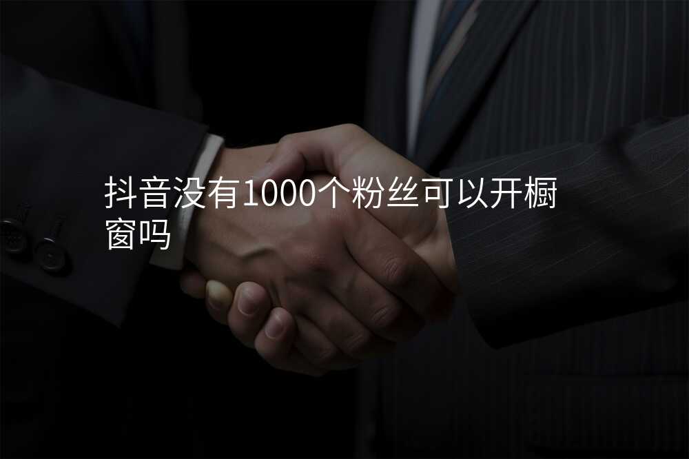 抖音没有1000个粉丝可以开橱窗吗