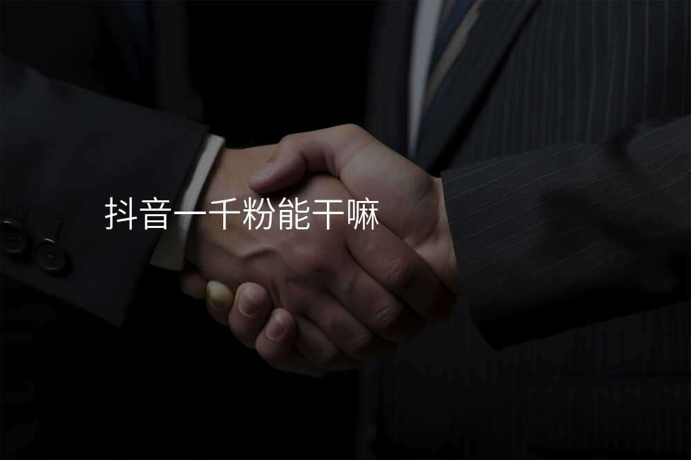 抖音一千粉能干嘛