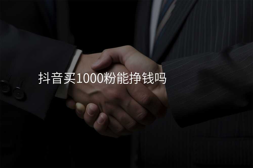 抖音买1000粉能挣钱吗