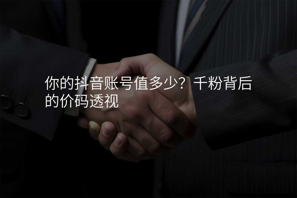 你的抖音账号值多少?千粉背后的价码透视