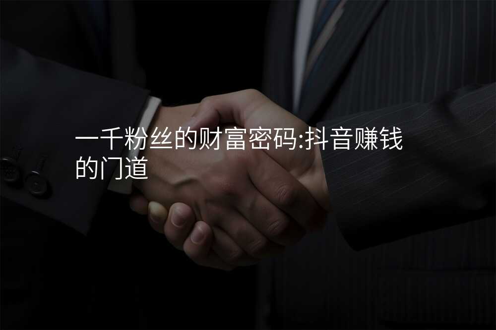 一千粉丝的财富密码:抖音赚钱的门道