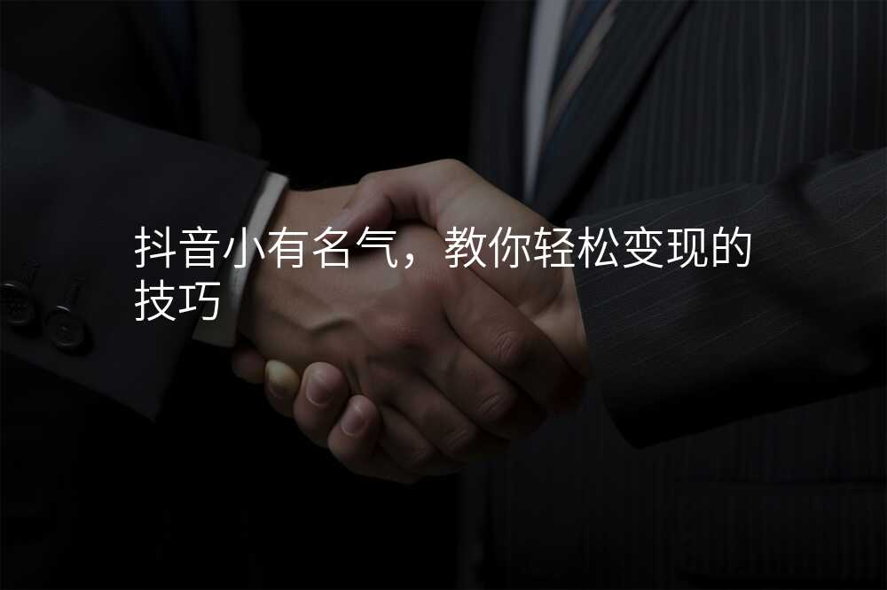 抖音小有名气,教你轻松变现的技巧