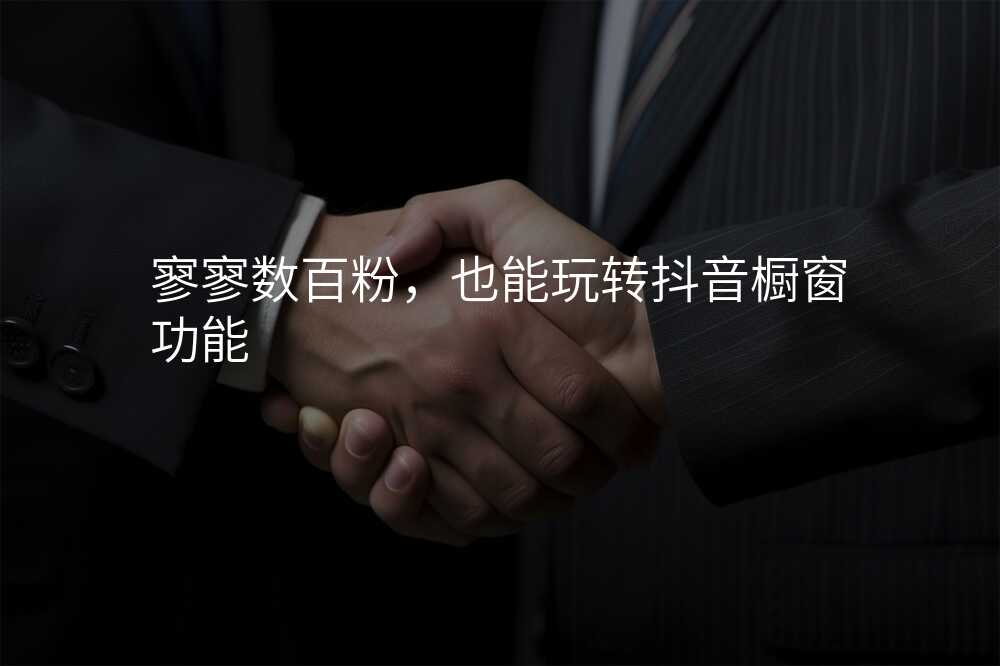 寥寥数百粉,也能玩转抖音橱窗功能