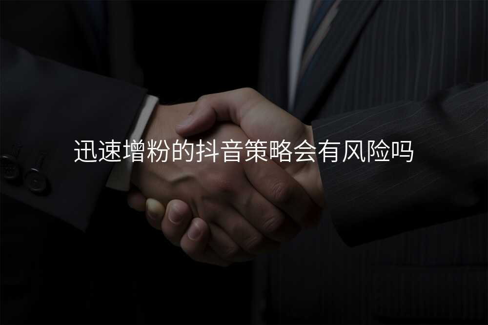 迅速增粉的抖音策略会有风险吗