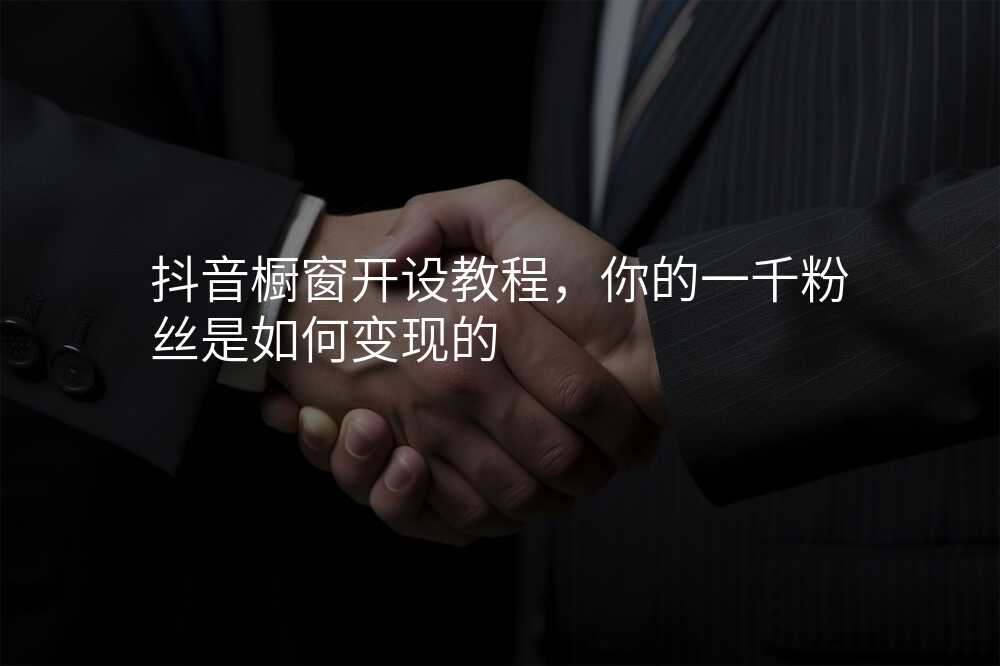 抖音橱窗开设教程,你的一千粉丝是如何变现的