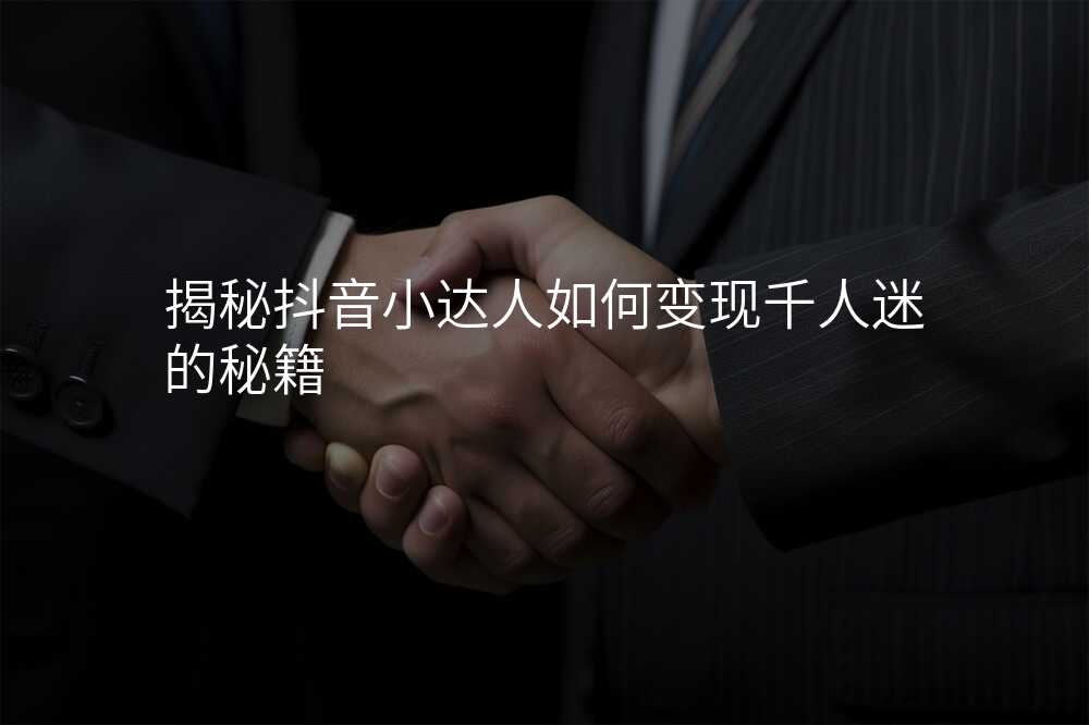 揭秘抖音小达人如何变现千人迷的秘籍
