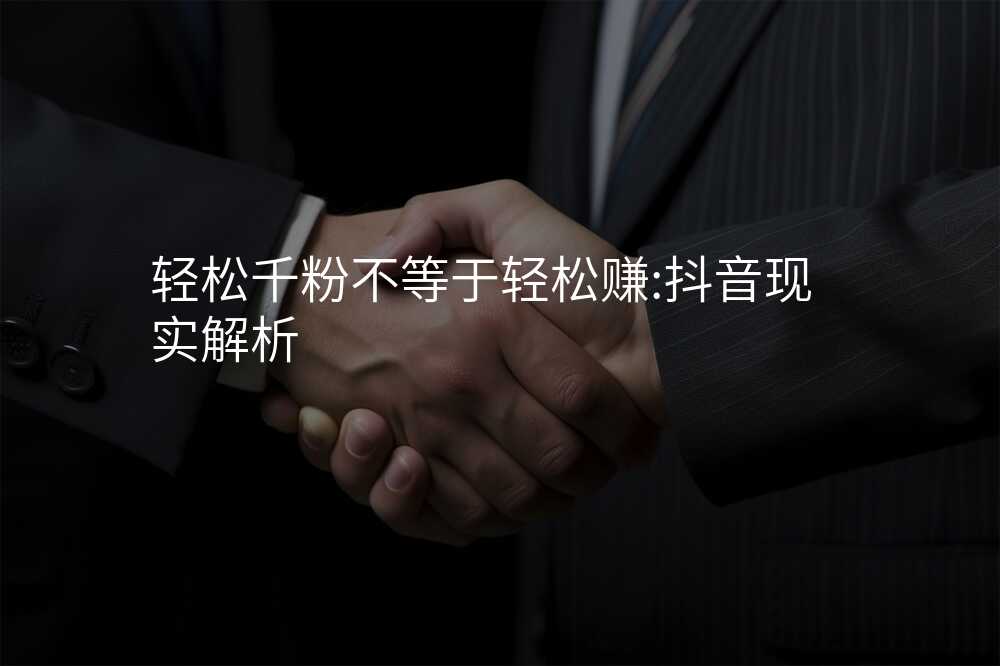 轻松千粉不等于轻松赚:抖音现实解析