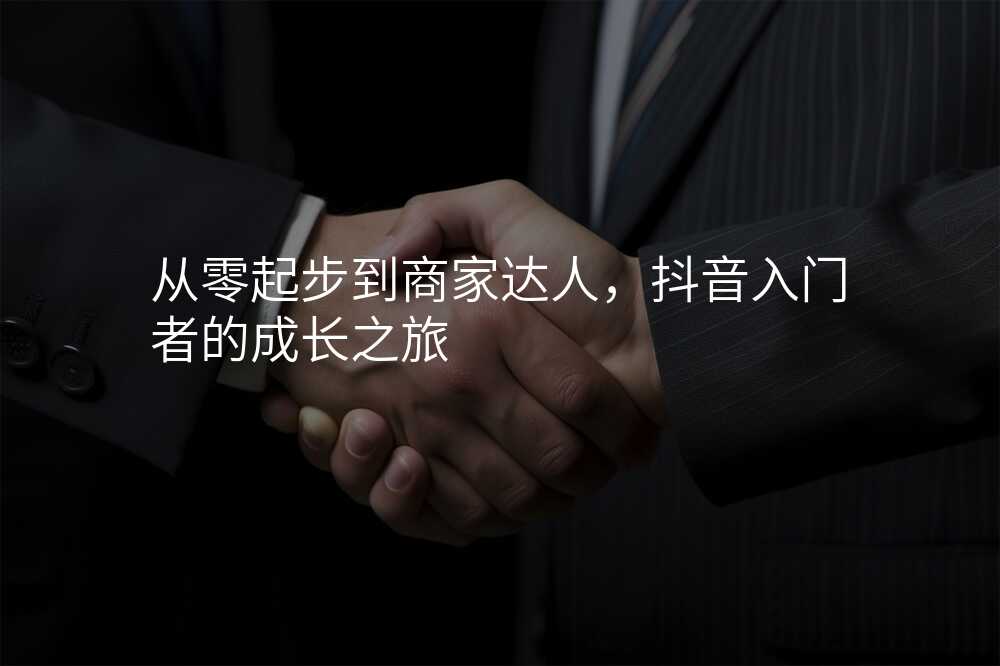 从零起步到商家达人,抖音入门者的成长之旅