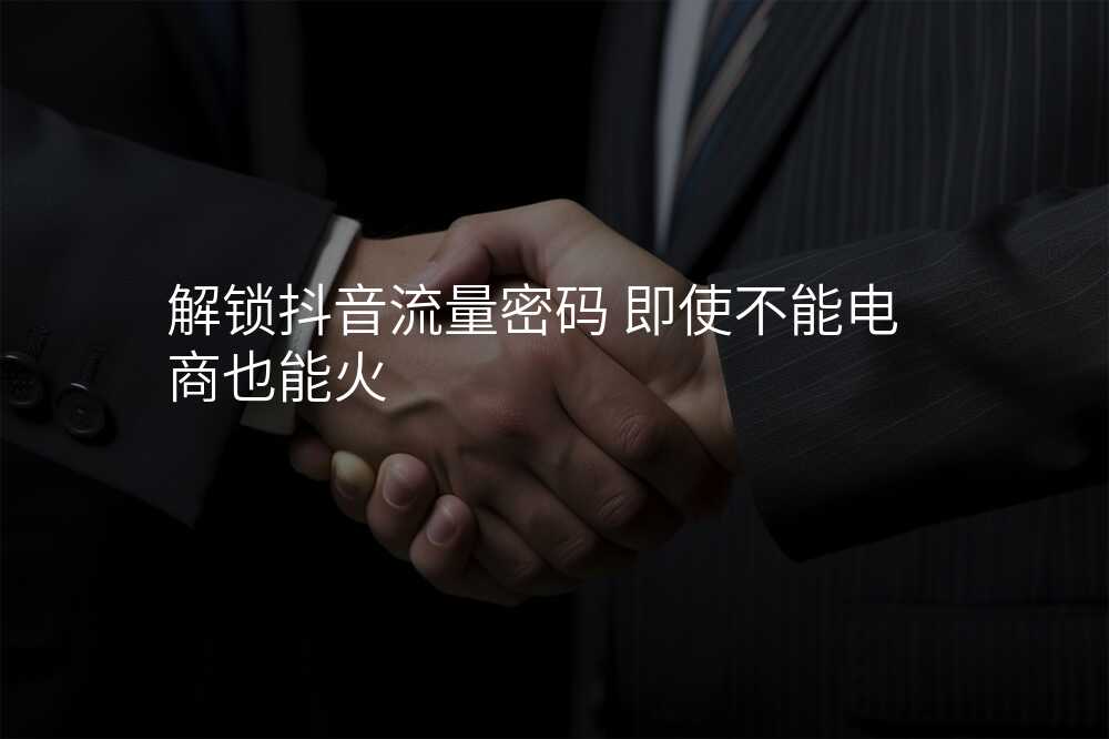 解锁抖音流量密码 即使不能电商也能火