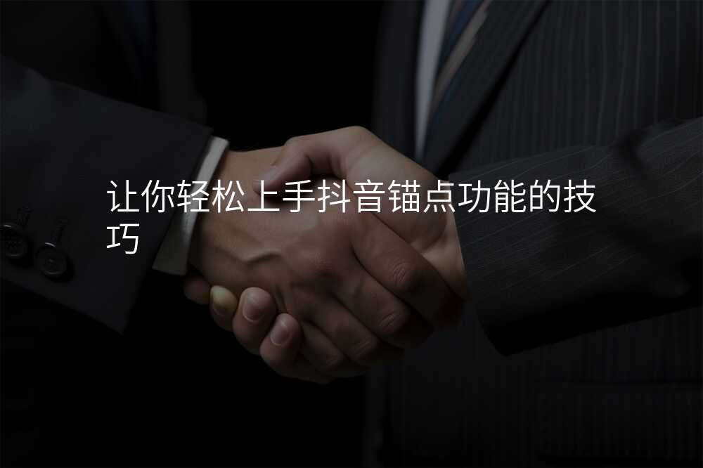 让你轻松上手抖音锚点功能的技巧