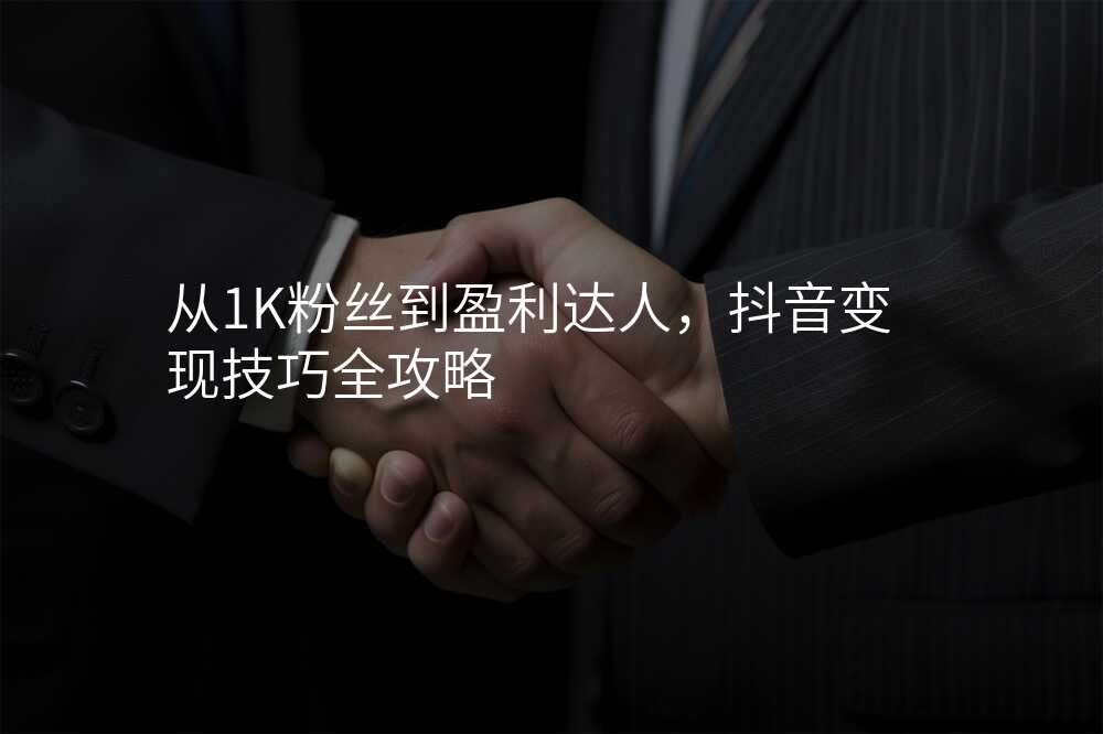 从1K粉丝到盈利达人,抖音变现技巧全攻略