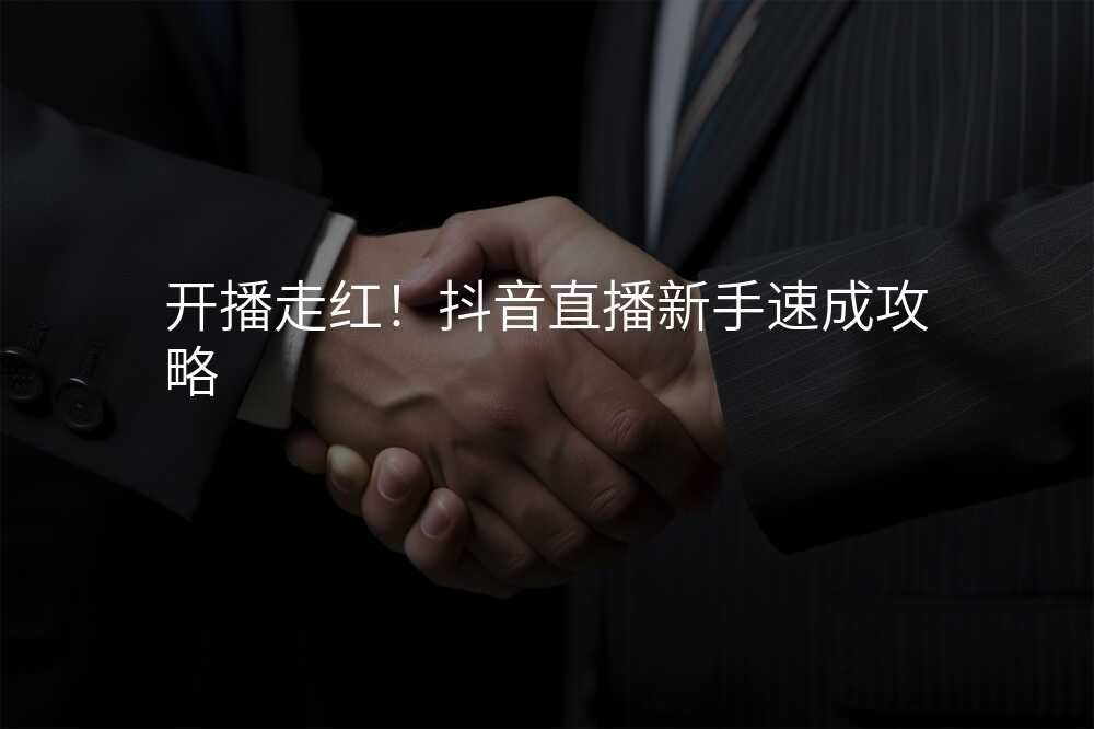 开播走红!抖音直播新手速成攻略