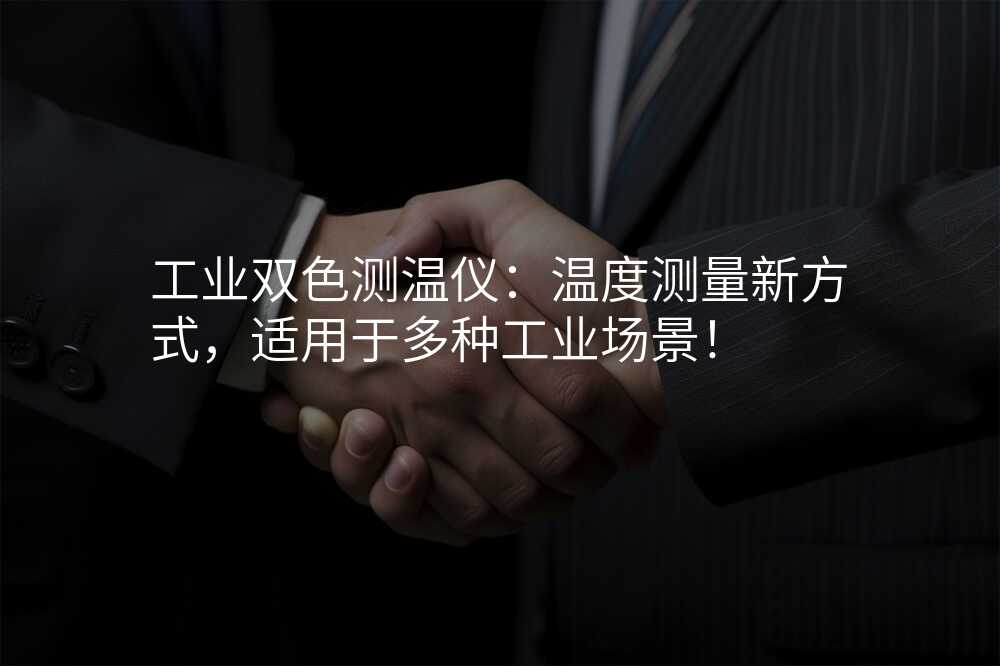 工业双色测温仪:温度测量新方式,适用于多种工业场景!