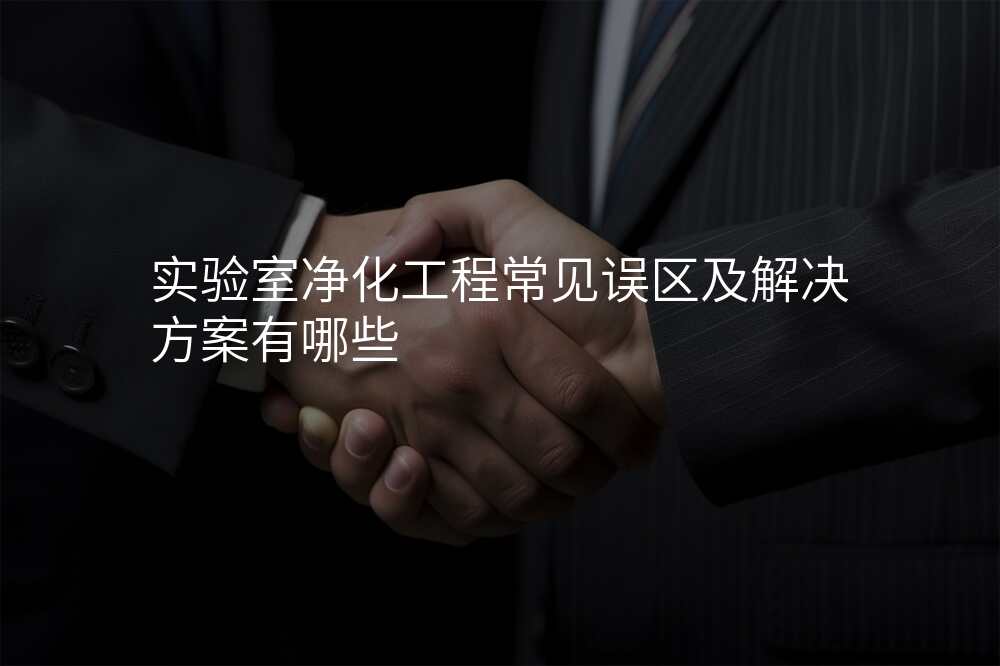 实验室净化工程常见误区及解决方案有哪些