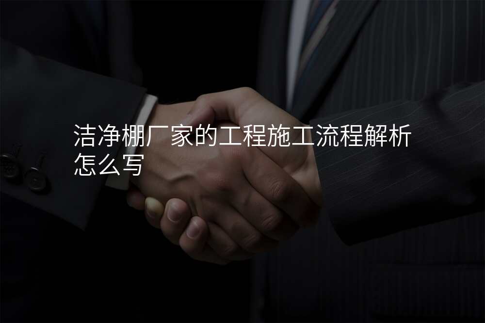 洁净棚厂家的工程施工流程解析怎么写