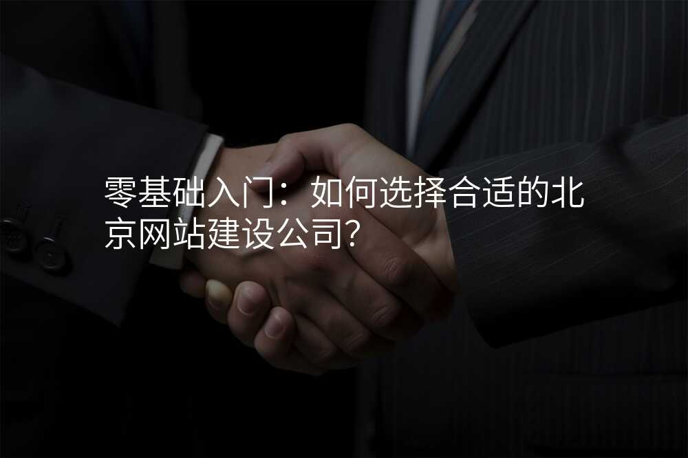 零基础入门:如何选择合适的北京网站建设公司?