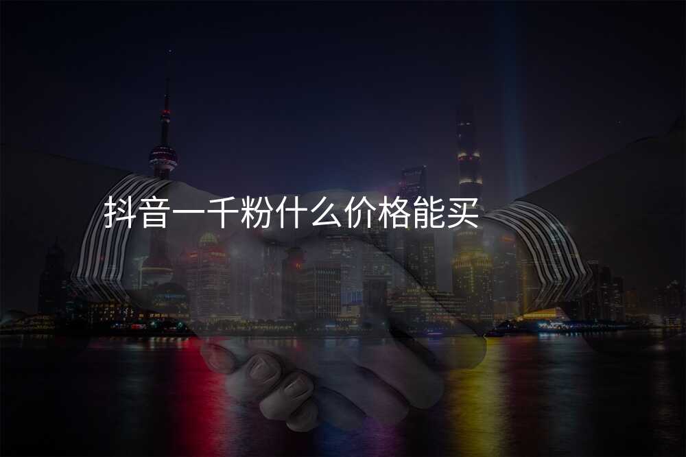 抖音一千粉什么价格能买
