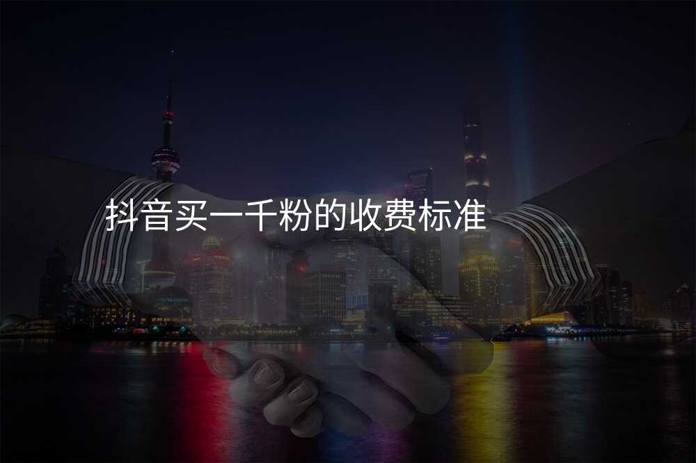 抖音买一千粉的收费标准