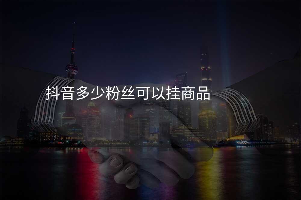 抖音多少粉丝可以挂商品
