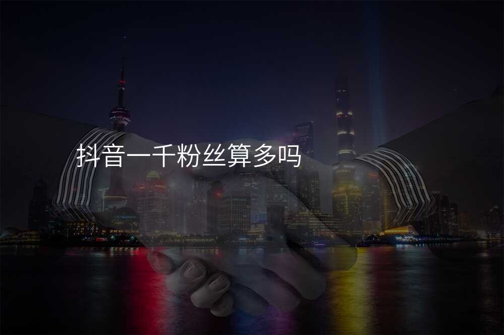 抖音一千粉丝算多吗