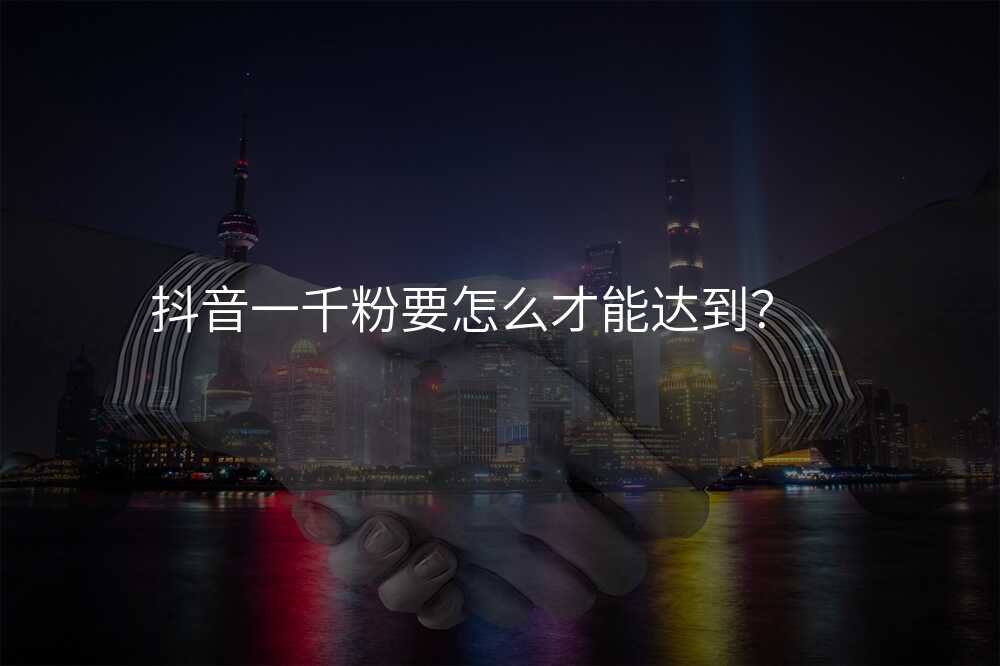 抖音一千粉要怎么才能达到?