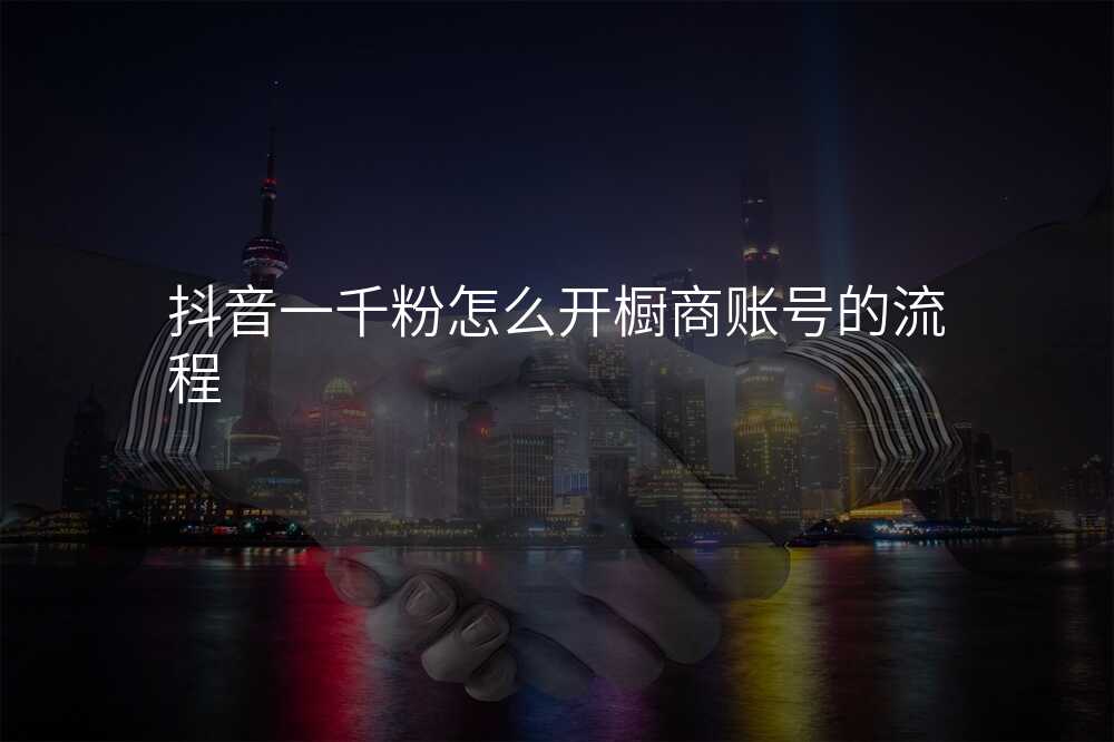 抖音一千粉怎么开橱商账号的流程