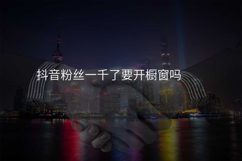 抖音粉丝一千了要开橱窗吗