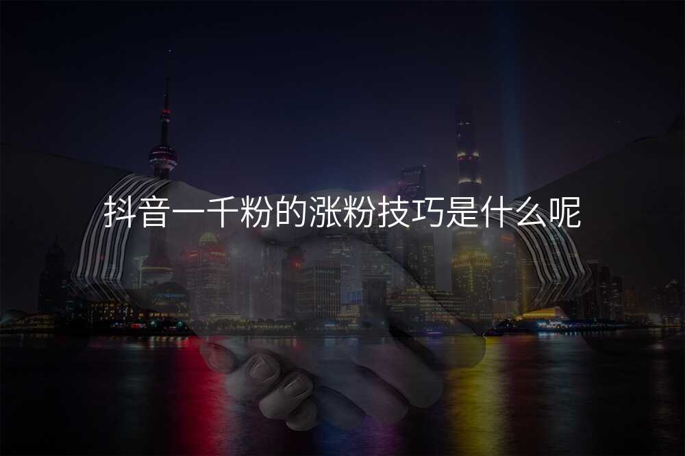 抖音一千粉的涨粉技巧是什么呢