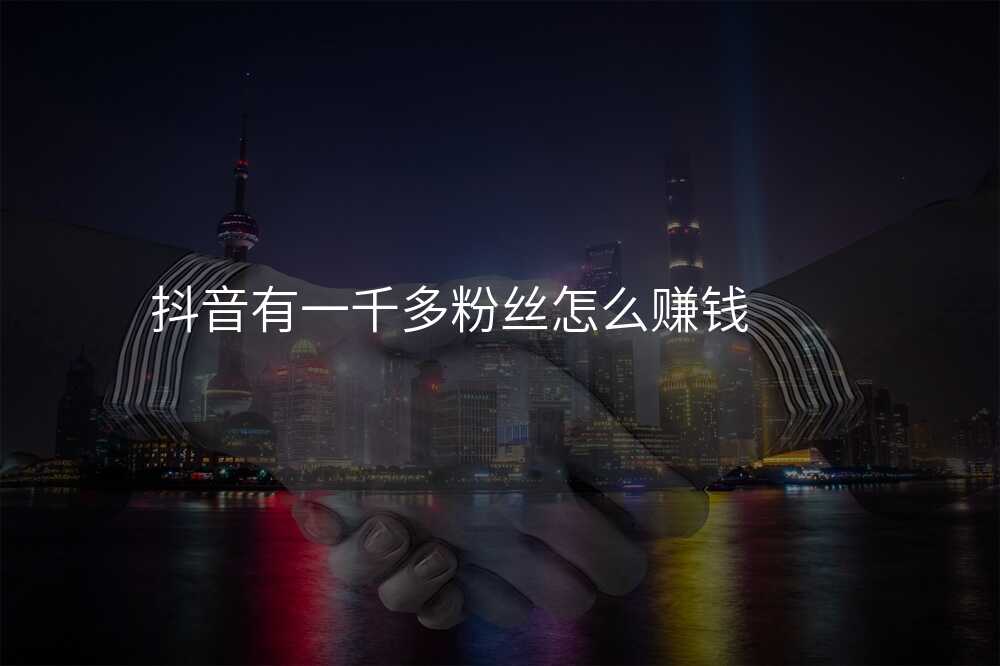 抖音有一千多粉丝怎么赚钱