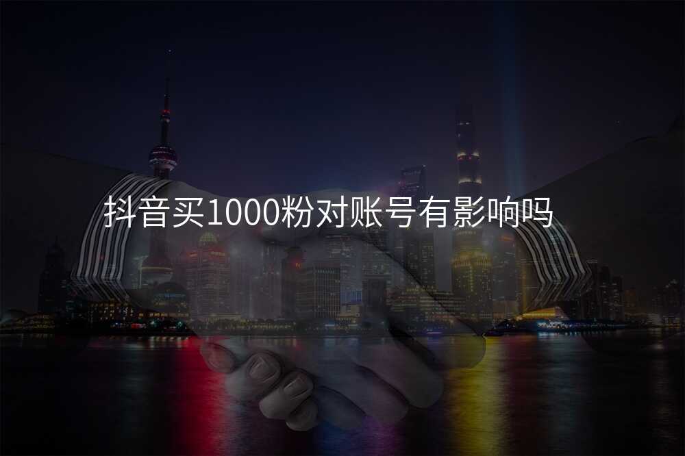 抖音买1000粉对账号有影响吗