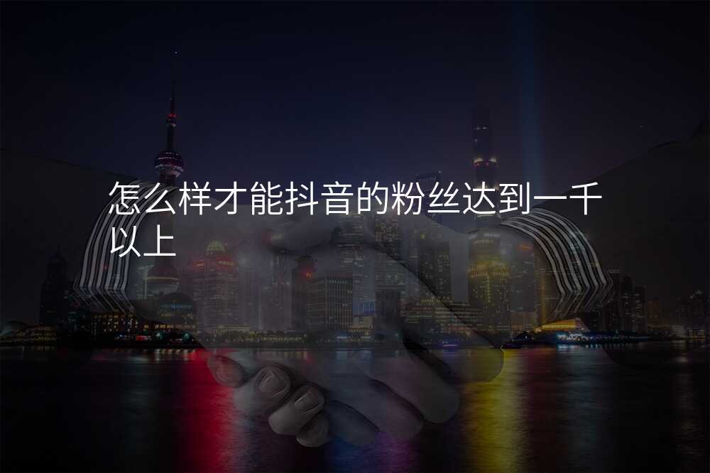 怎么样才能抖音的粉丝达到一千以上