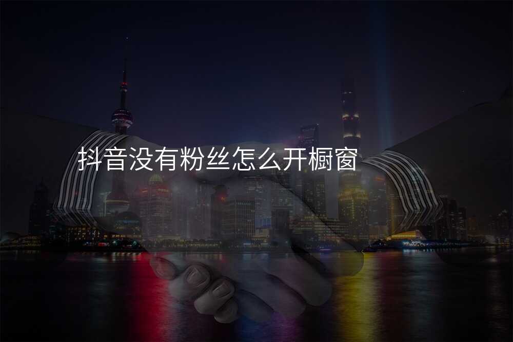 抖音没有粉丝怎么开橱窗