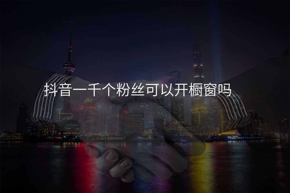 抖音一千个粉丝可以开橱窗吗