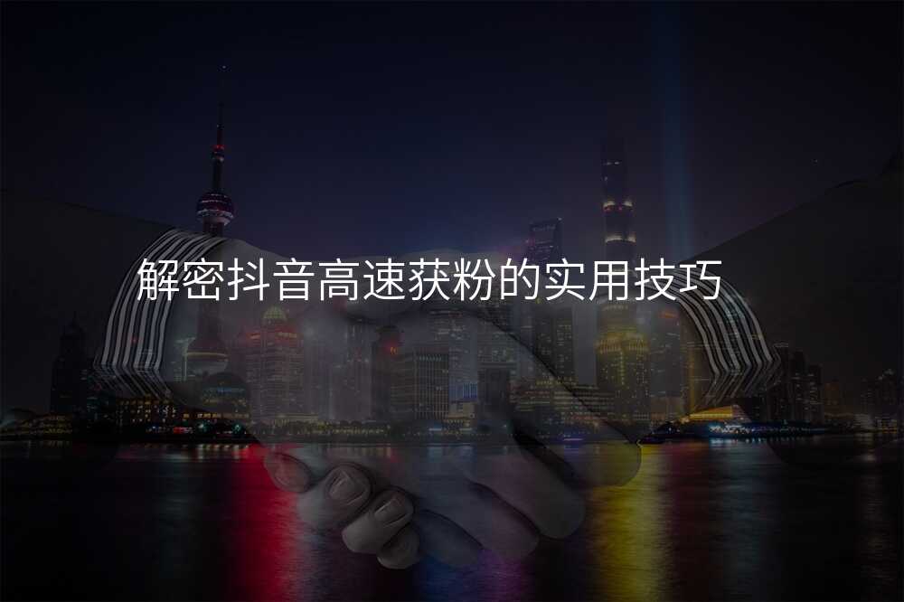 解密抖音高速获粉的实用技巧