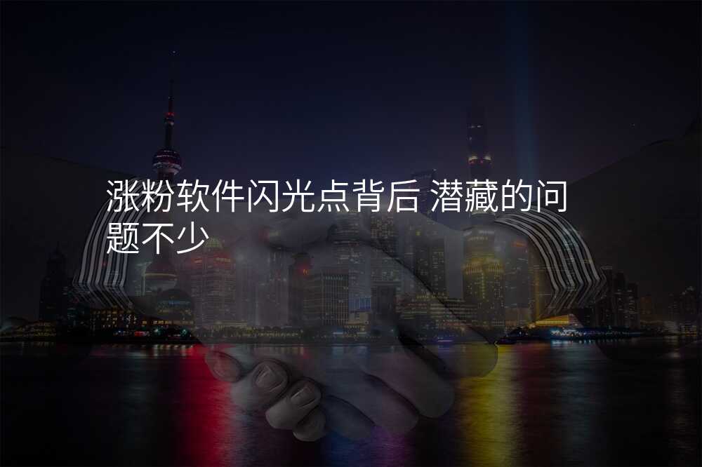 涨粉软件闪光点背后 潜藏的问题不少