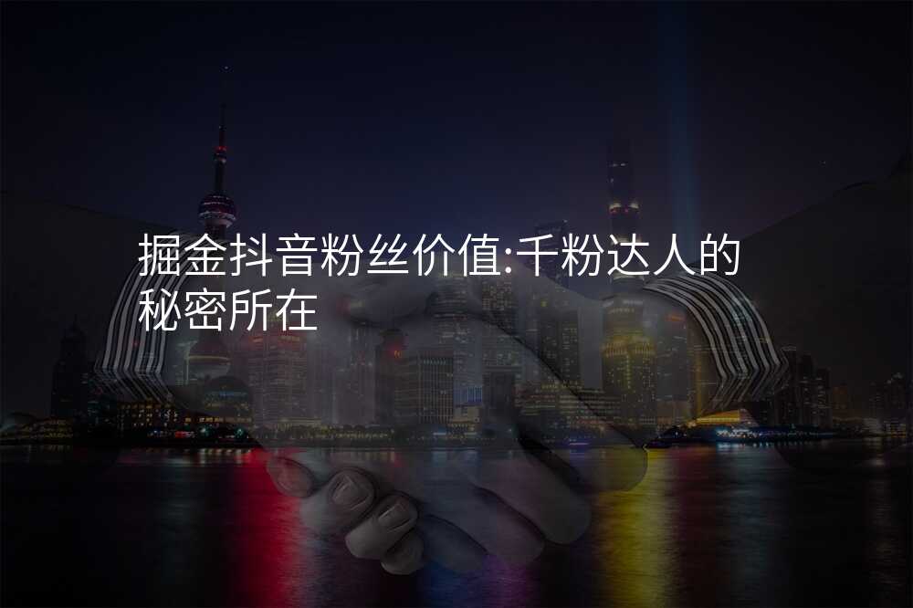 掘金抖音粉丝价值:千粉达人的秘密所在